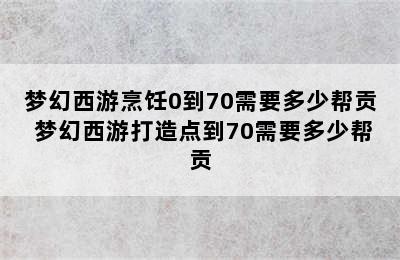 梦幻西游烹饪0到70需要多少帮贡 梦幻西游打造点到70需要多少帮贡